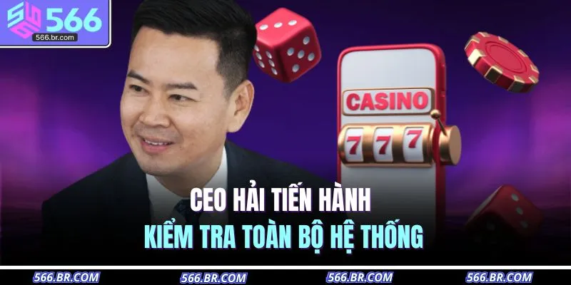 CEO Hải tiến hành kiểm tra toàn bộ hệ thống