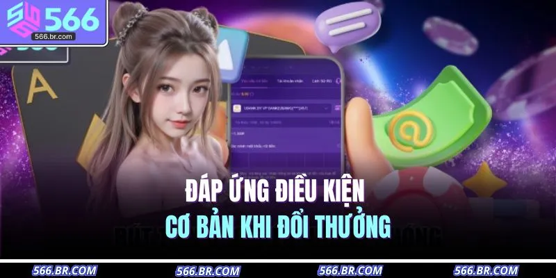 Đáp ứng điều kiện cơ bản khi đổi thưởng 