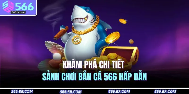 Bắn Cá 566 1 Khám phá chi tiết sảnh chơi bắn cá 566 hấp dẫn