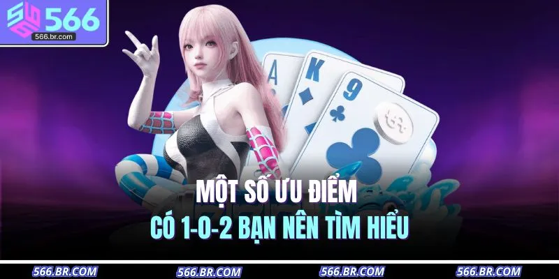 Game Bài 566 2 Một số ưu điểm có 1-0-2 bạn nên tìm hiểu