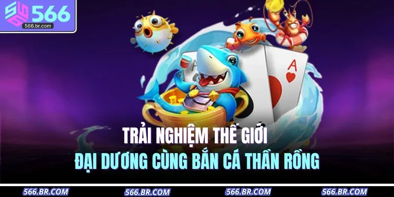 Bắn Cá 566 3 Trải nghiệm thế giới đại dương cùng Bắn Cá Thần Rồng